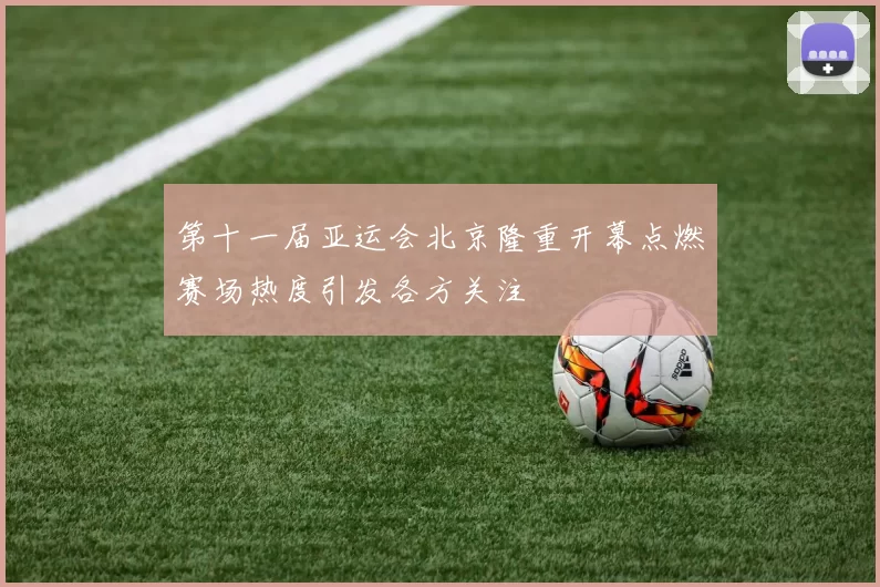 第十一届亚运会北京隆重开幕点燃赛场热度引发各方关注