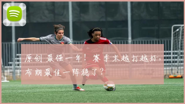 原创 最强一年！赛季末越打越好，布朗最佳一阵稳了？