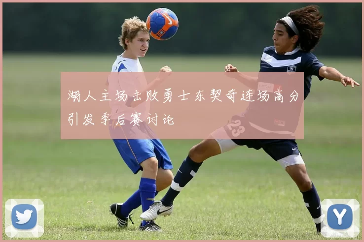 湖人主场击败勇士东契奇连场高分引发季后赛讨论