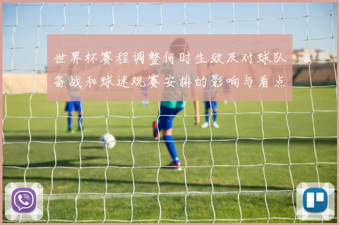世界杯赛程调整何时生效及对球队备战和球迷观赛安排的影响与看点解读