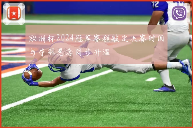 欧洲杯2024冠军赛程敲定决赛时间与夺冠悬念同步升温