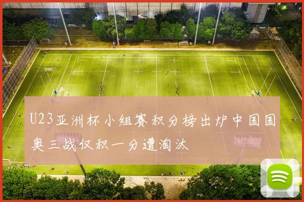 U23亚洲杯小组赛积分榜出炉中国国奥三战仅积一分遭淘汰