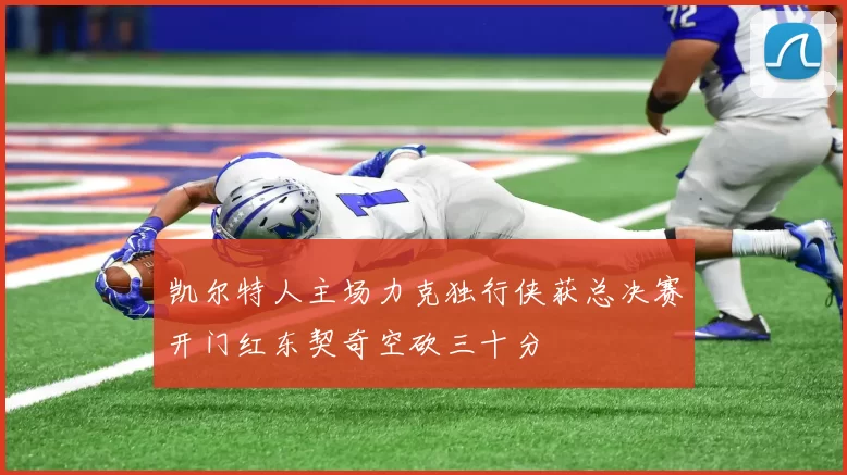 凯尔特人主场力克独行侠获总决赛开门红东契奇空砍三十分