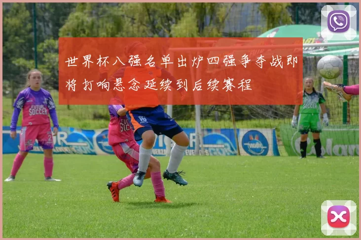 世界杯八强名单出炉四强争夺战即将打响悬念延续到后续赛程