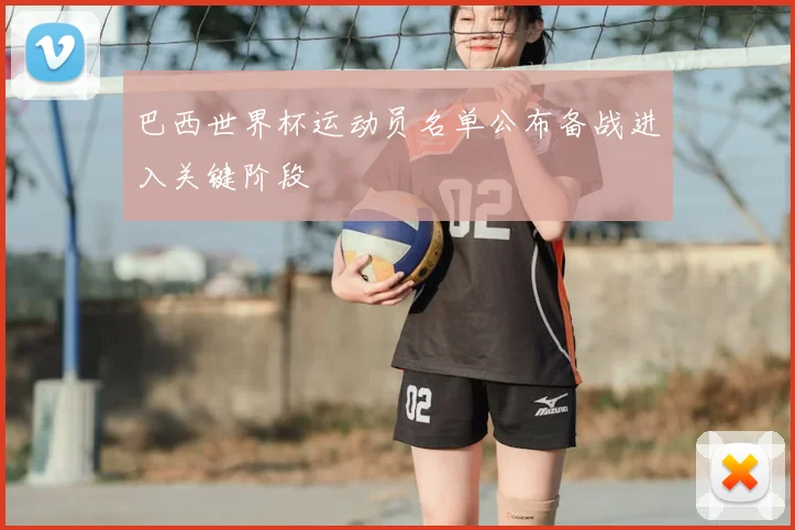 巴西世界杯运动员名单公布备战进入关键阶段