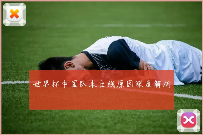 世界杯中国队未出线原因深度解析