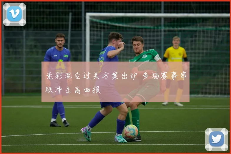 竞彩混合过关方案出炉 多场赛事串联冲击高回报