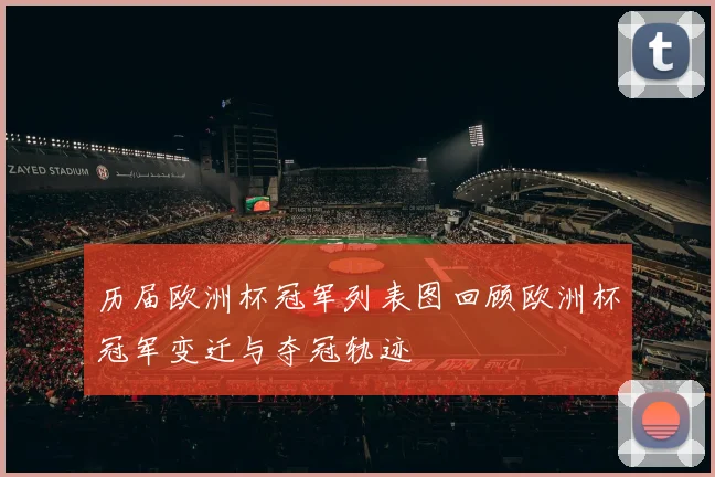 历届欧洲杯冠军列表图回顾欧洲杯冠军变迁与夺冠轨迹