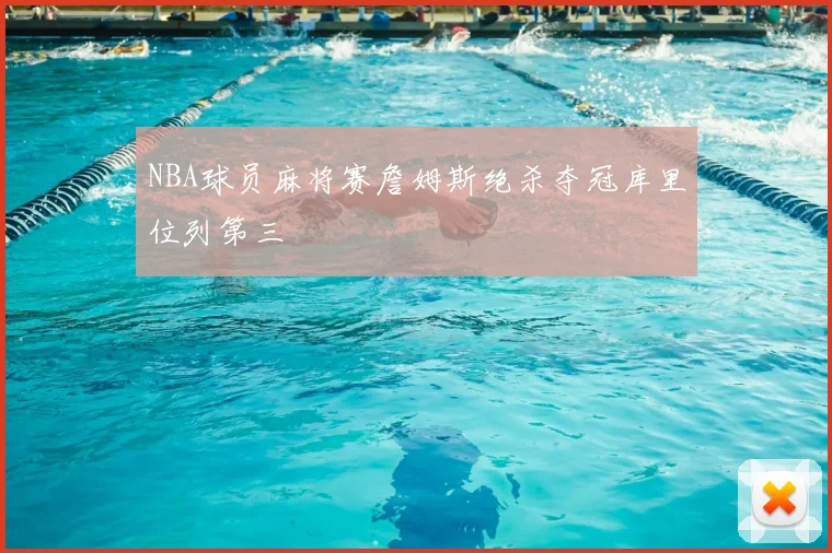 NBA球员麻将赛詹姆斯绝杀夺冠库里位列第三