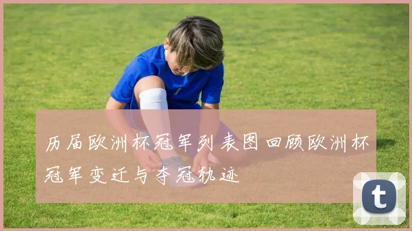 历届欧洲杯冠军列表图回顾欧洲杯冠军变迁与夺冠轨迹