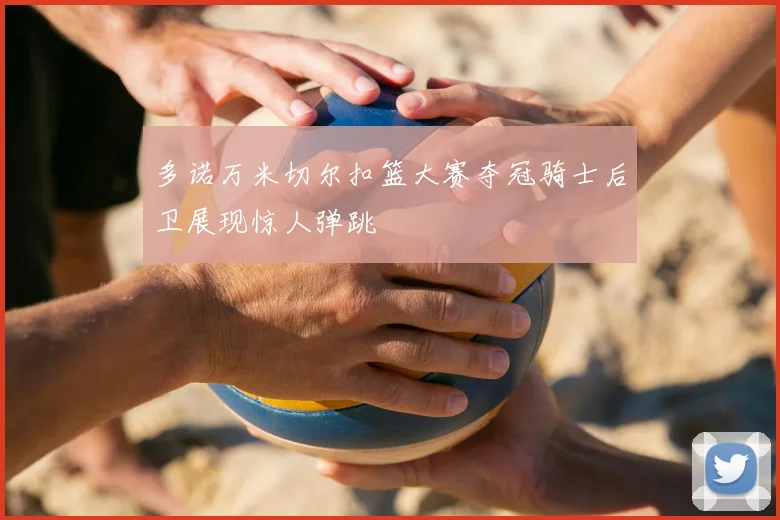 多诺万米切尔扣篮大赛夺冠骑士后卫展现惊人弹跳