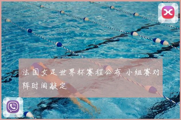 法国女足世界杯赛程公布 小组赛对阵时间敲定