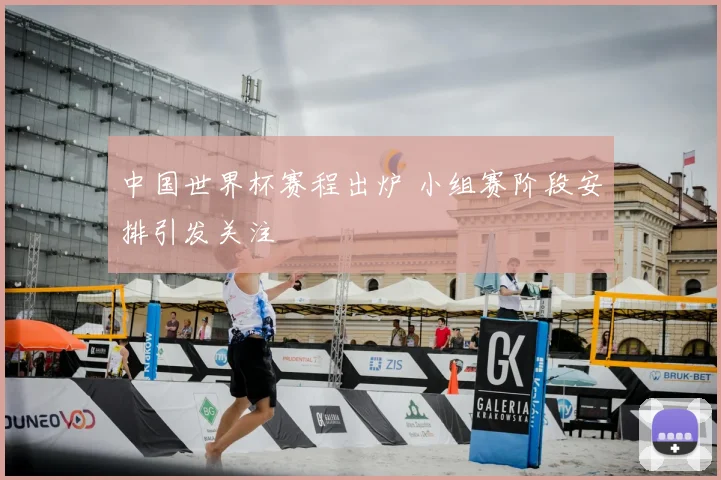 中国世界杯赛程出炉 小组赛阶段安排引发关注