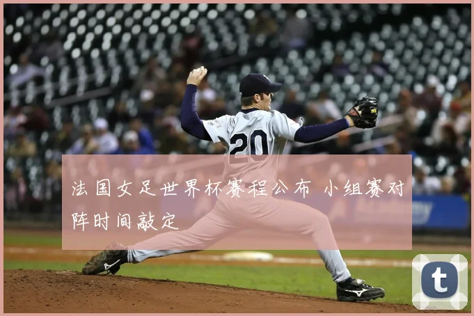 法国女足世界杯赛程公布 小组赛对阵时间敲定